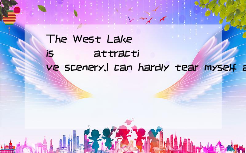 The West Lake is ___attractive scenery.I can hardly tear myself away from.A.a most B.the most C.much D.rather too为什么选A而不是B呢.我的意思是为什么不用最高级。