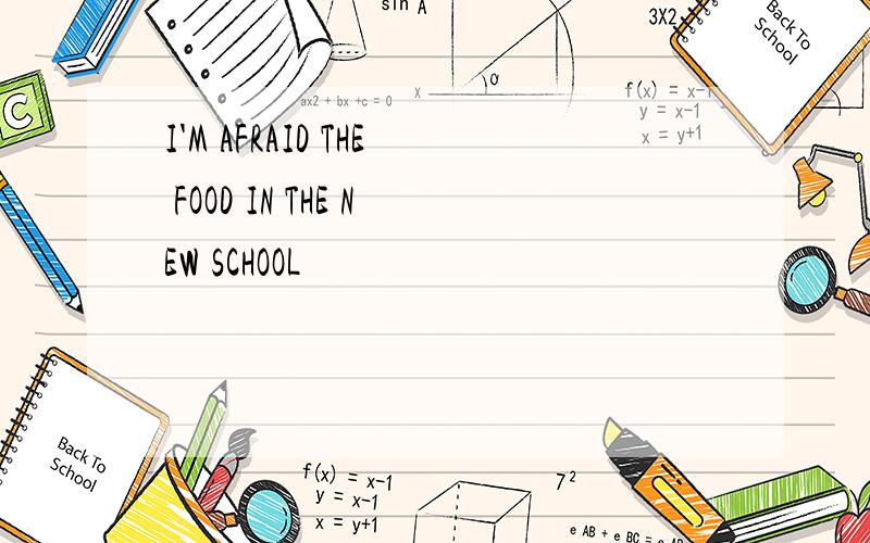 I'M AFRAID THE FOOD IN THE NEW SCHOOL
