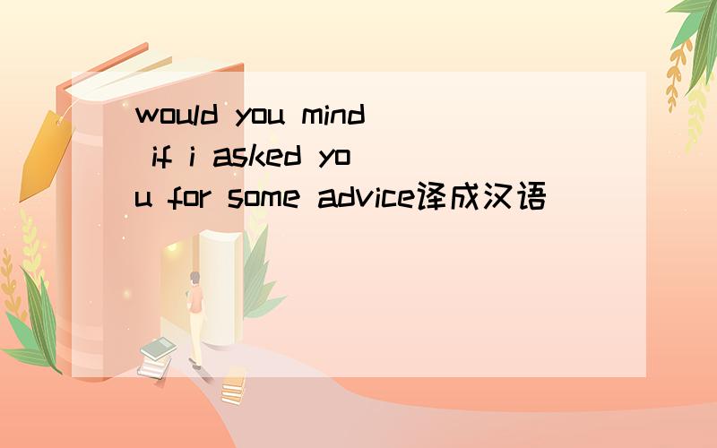 would you mind if i asked you for some advice译成汉语