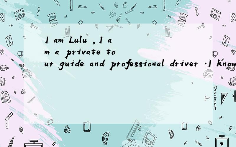 I am Lulu ,I am a private tour guide and professional driver .I know lots about the city and surr