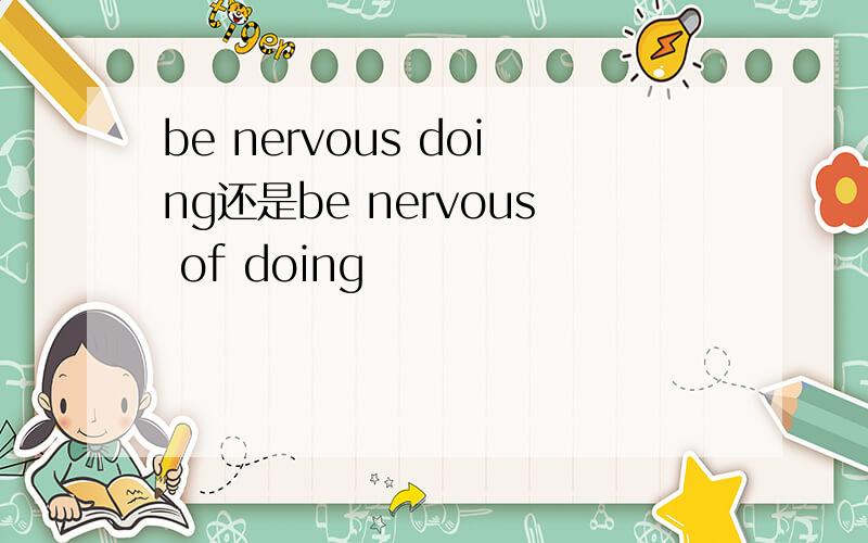 be nervous doing还是be nervous of doing