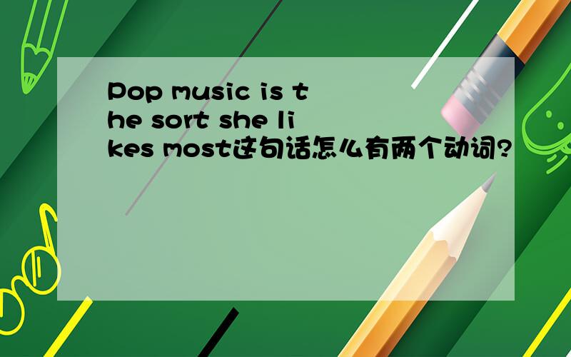 Pop music is the sort she likes most这句话怎么有两个动词?