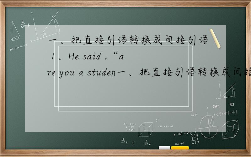一、把直接引语转换成间接引语 1、He said ,“are you a studen一、把直接引语转换成间接引语1、He said ,“are you a student?”2、“Where are you going ”the father asked his son3、Mr.Wang said ,“I will leave for Shan