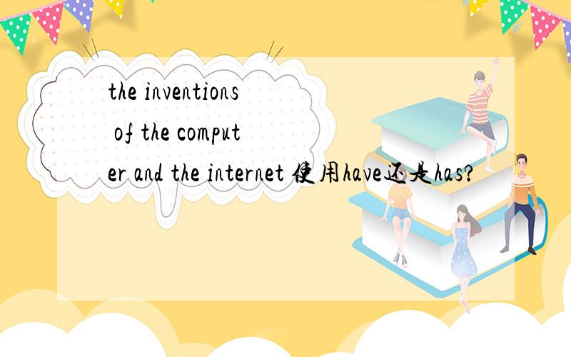 the inventions of the computer and the internet 使用have还是has?