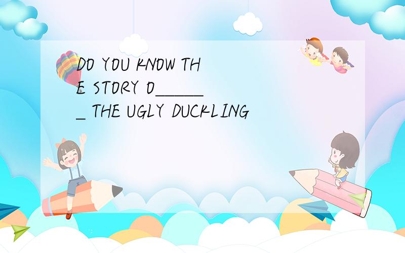 DO YOU KNOW THE STORY O______ THE UGLY DUCKLING