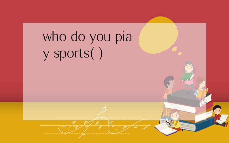 who do you piay sports( )