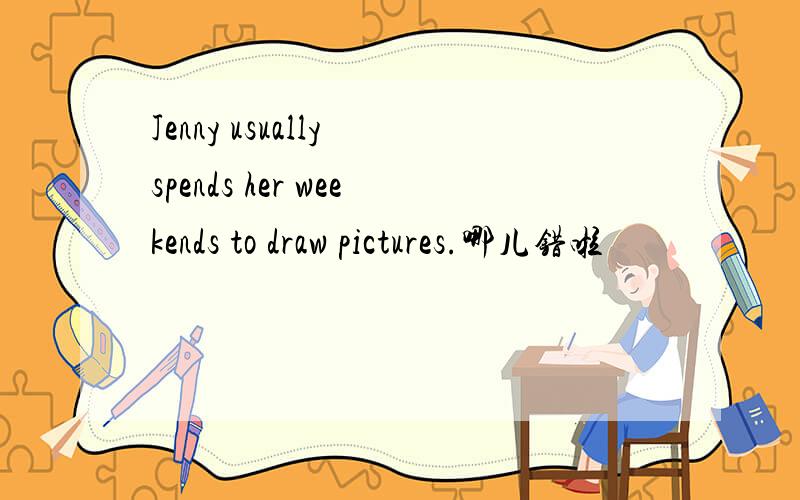 Jenny usually spends her weekends to draw pictures.哪儿错啦