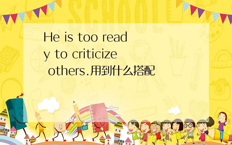 He is too ready to criticize others.用到什么搭配