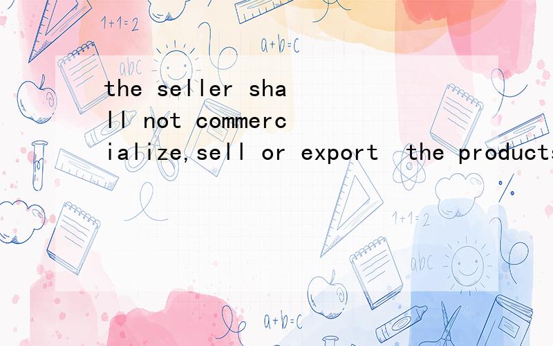 the seller shall not commercialize,sell or export  the products or similar products