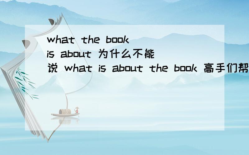 what the book is about 为什么不能说 what is about the book 高手们帮我分析一下语法吧为什么不能这么用?