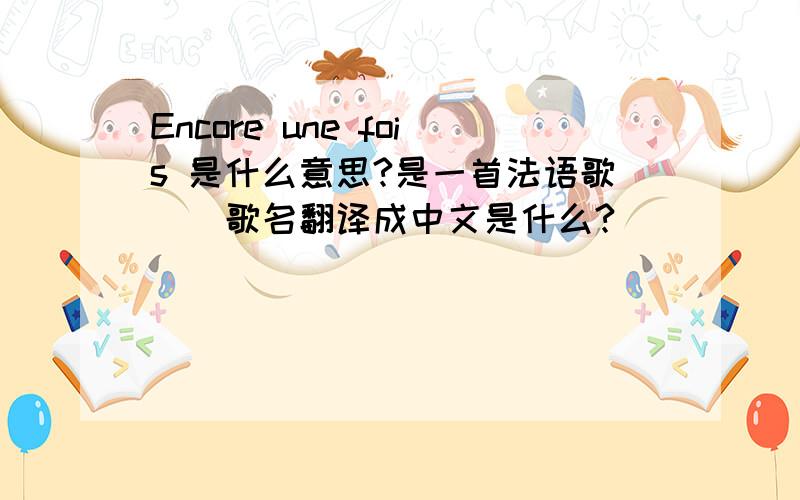 Encore une fois 是什么意思?是一首法语歌``歌名翻译成中文是什么?