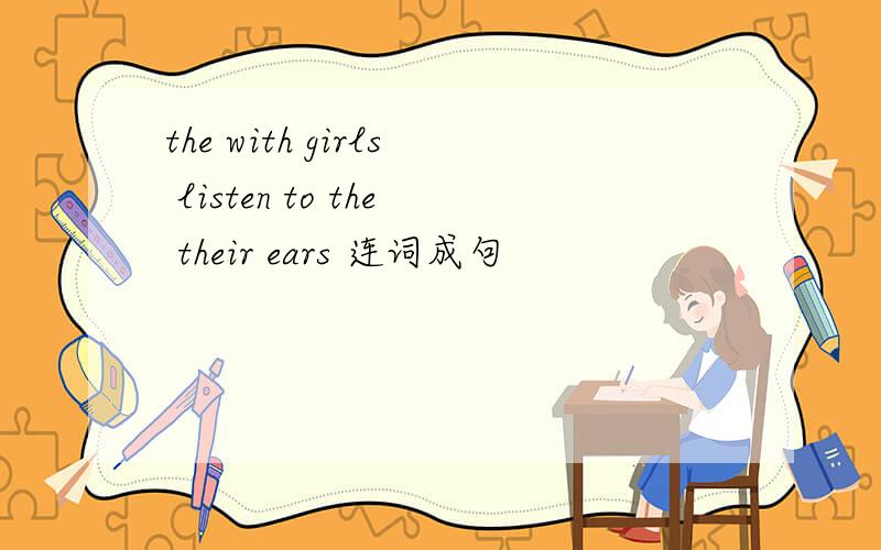 the with girls listen to the their ears 连词成句