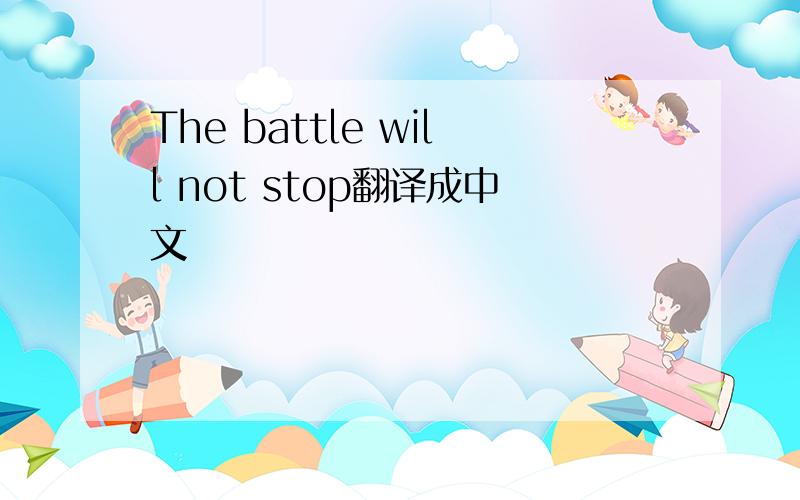 The battle will not stop翻译成中文