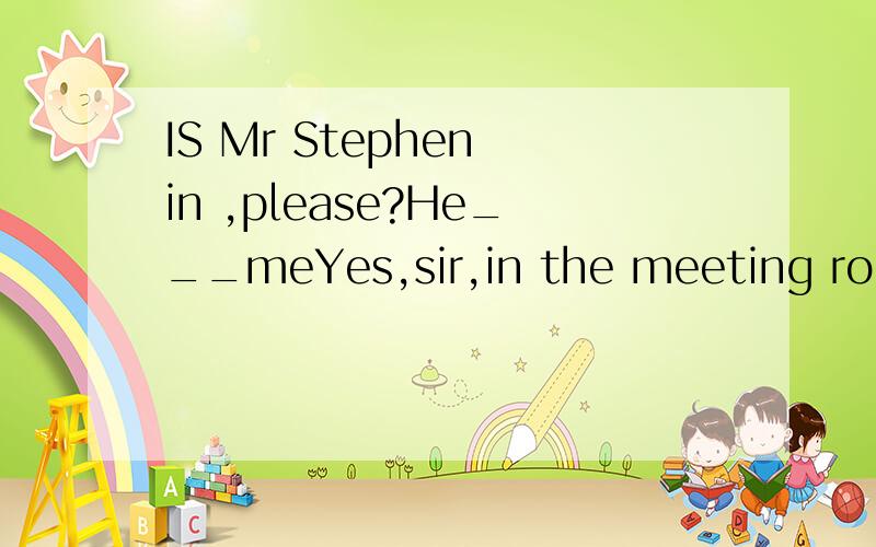 IS Mr Stephen in ,please?He___meYes,sir,in the meeting roomA was expecting Bhad expected C expects D is expecting 选什么要有具体过程啊Xiexie啦