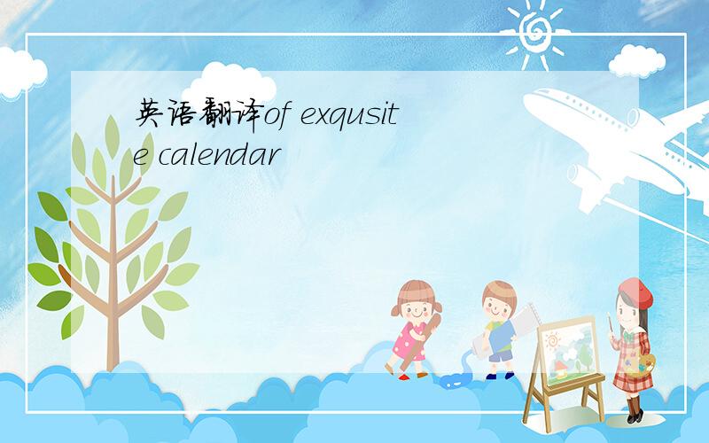 英语翻译of exqusite calendar