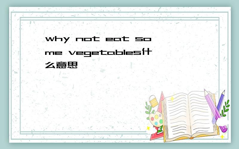 why not eat some vegetables什么意思,