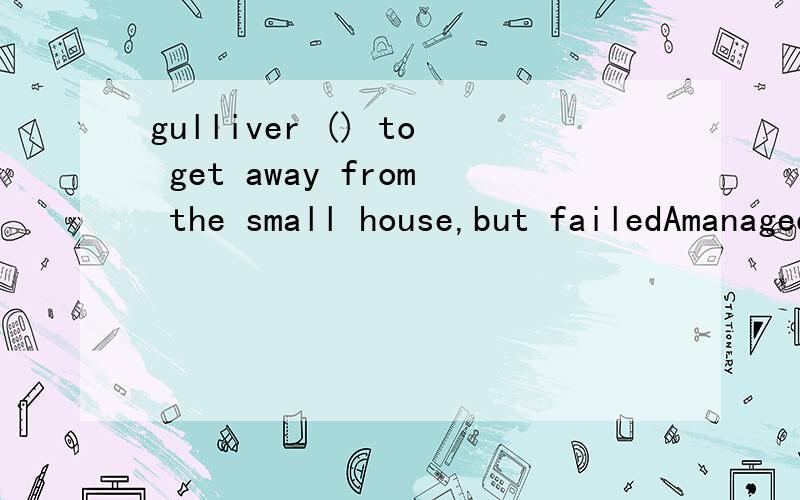 gulliver () to get away from the small house,but failedAmanagedBcontinuedCshoutedDcrashed