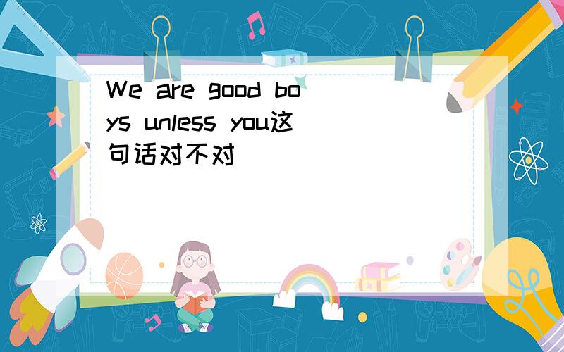 We are good boys unless you这句话对不对