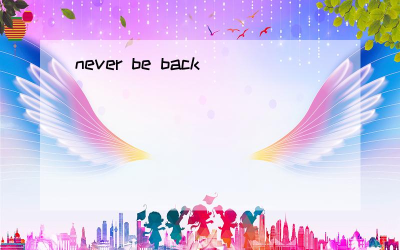 never be back