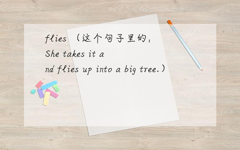 flies （这个句子里的：She takes it and flies up into a big tree.）