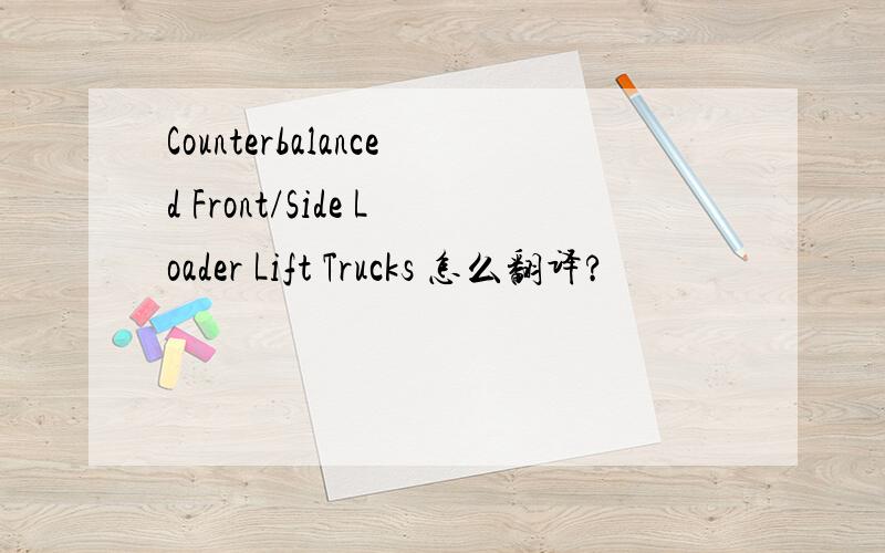 Counterbalanced Front/Side Loader Lift Trucks 怎么翻译?