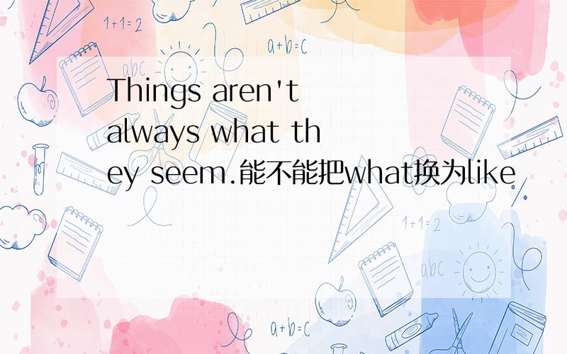 Things aren't always what they seem.能不能把what换为like