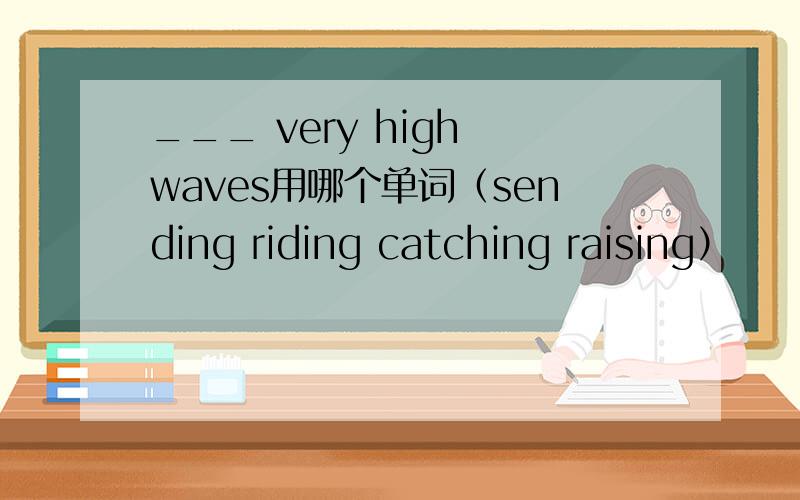 ___ very high waves用哪个单词（sending riding catching raising）