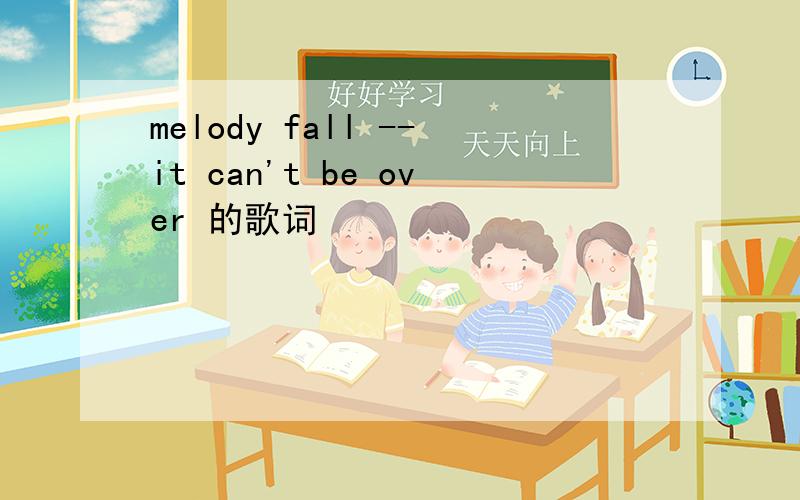 melody fall --it can't be over 的歌词