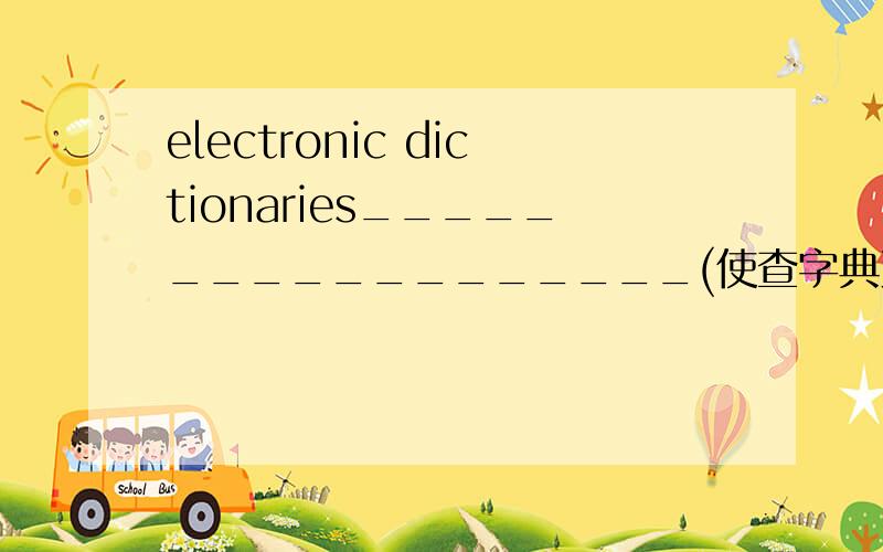 electronic dictionaries__________________(使查字典更方便）