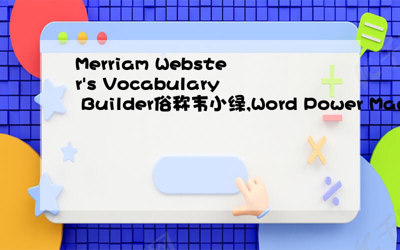 Merriam Webster's Vocabulary Builder俗称韦小绿,Word Power Made Easy和Verbal Advantage哪本好?有谁这几本都读过的,讲一下它们各自的特点好吗?还有什么英语水平读比较合适?先谢谢了〜有没有人知道阿？