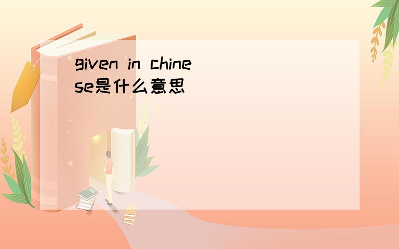 given in chinese是什么意思
