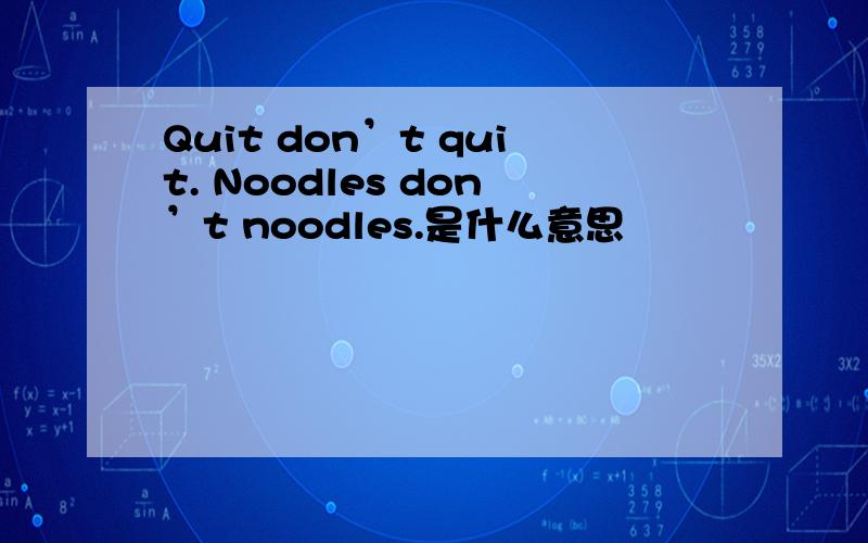 Quit don’t quit. Noodles don’t noodles.是什么意思