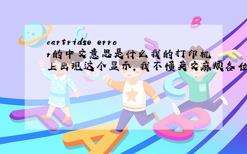 cartridse error的中文意思是什么我的打印机上出现这个显示,我不懂英文麻烦各位朋友帮帮我