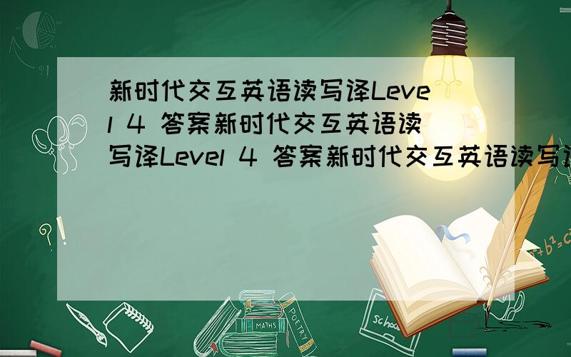 新时代交互英语读写译Level 4 答案新时代交互英语读写译Level 4 答案新时代交互英语读写译Level 4 答案新时代交互英语读写译Level 4
