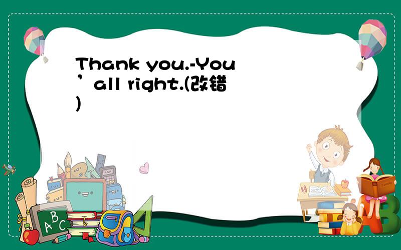 Thank you.-You’all right.(改错)