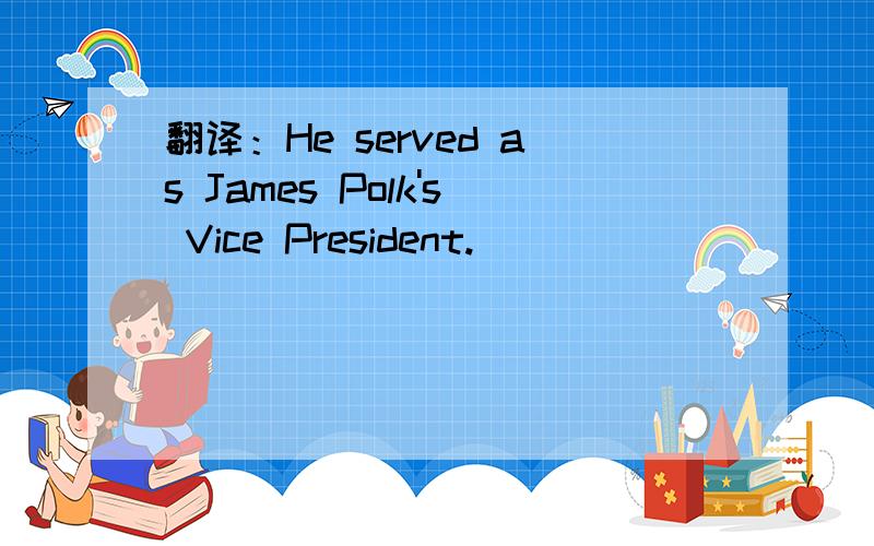 翻译：He served as James Polk's Vice President.