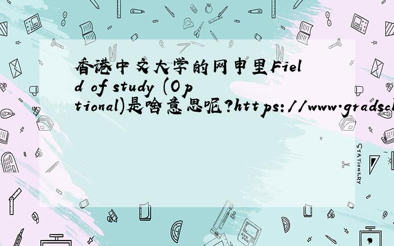 香港中文大学的网申里Field of study (Optional)是啥意思呢?https://www.gradsch.cuhk.edu.hk/onlineapp/application_form_noback.aspx