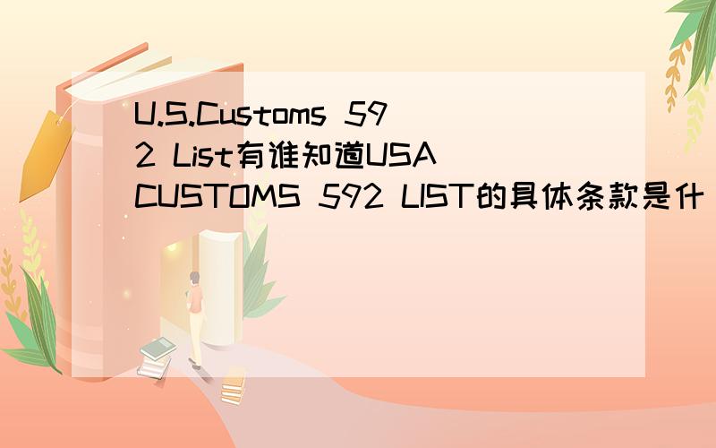 U.S.Customs 592 List有谁知道USA CUSTOMS 592 LIST的具体条款是什麼?