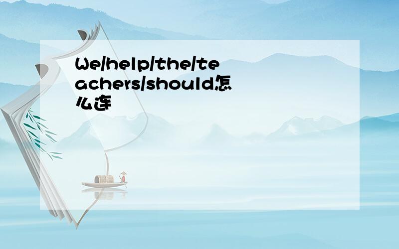 We/help/the/teachers/should怎么连