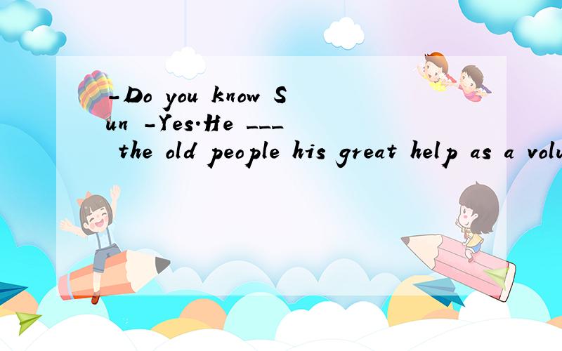 -Do you know Sun -Yes.He ___ the old people his great help as a volunteer in an old people's-Do you know Sun Lei?-Yes.He ___ the old people his great help as a volunteer in an old people's home.A.offered B.provided C.volunteered D.allowed
