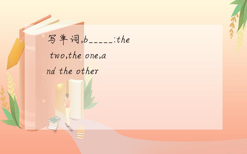 写单词,b_____:the two,the one,and the other