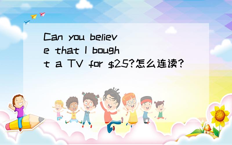 Can you believe that I bought a TV for $25?怎么连读?