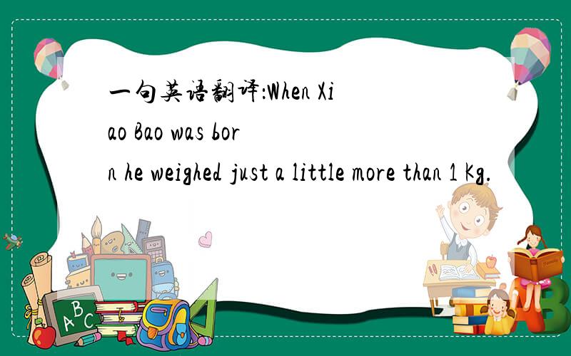 一句英语翻译：When Xiao Bao was born he weighed just a little more than 1 Kg.