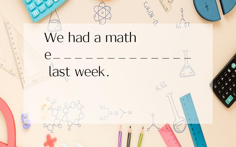 We had a math e_____________ last week.