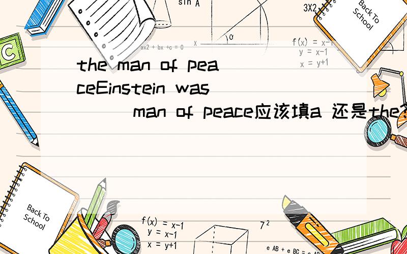 the man of peaceEinstein was___man of peace应该填a 还是the?