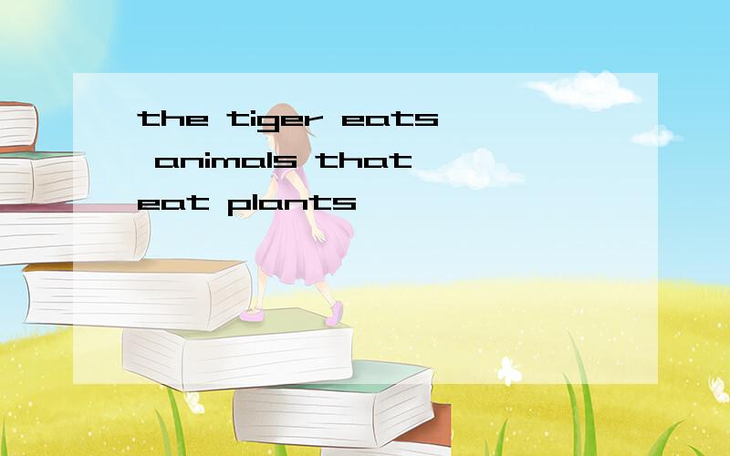 the tiger eats animals that eat plants