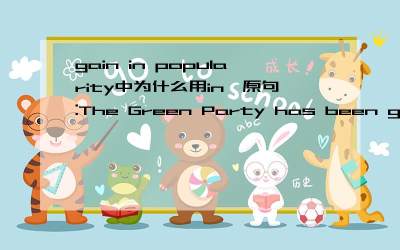 gain in popularity中为什么用in,原句:The Green Party has been gaining in_______(popular) recently.popularity