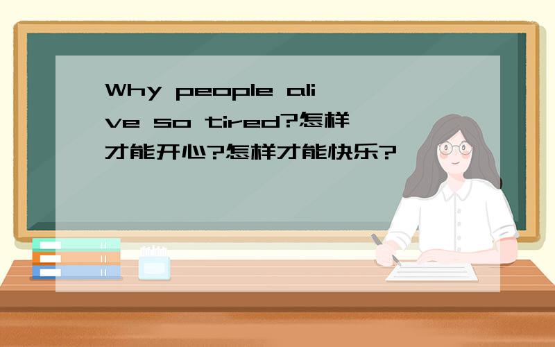Why people alive so tired?怎样才能开心?怎样才能快乐?