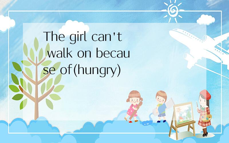 The girl can't walk on because of(hungry)