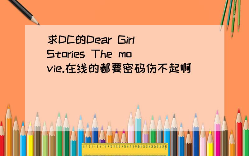 求DC的Dear Girl Stories The movie.在线的都要密码伤不起啊
